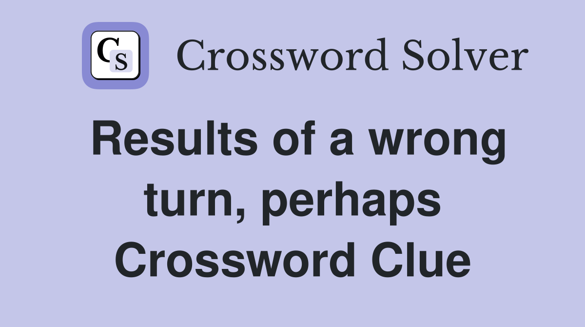 Results of a wrong turn, perhaps Crossword Clue