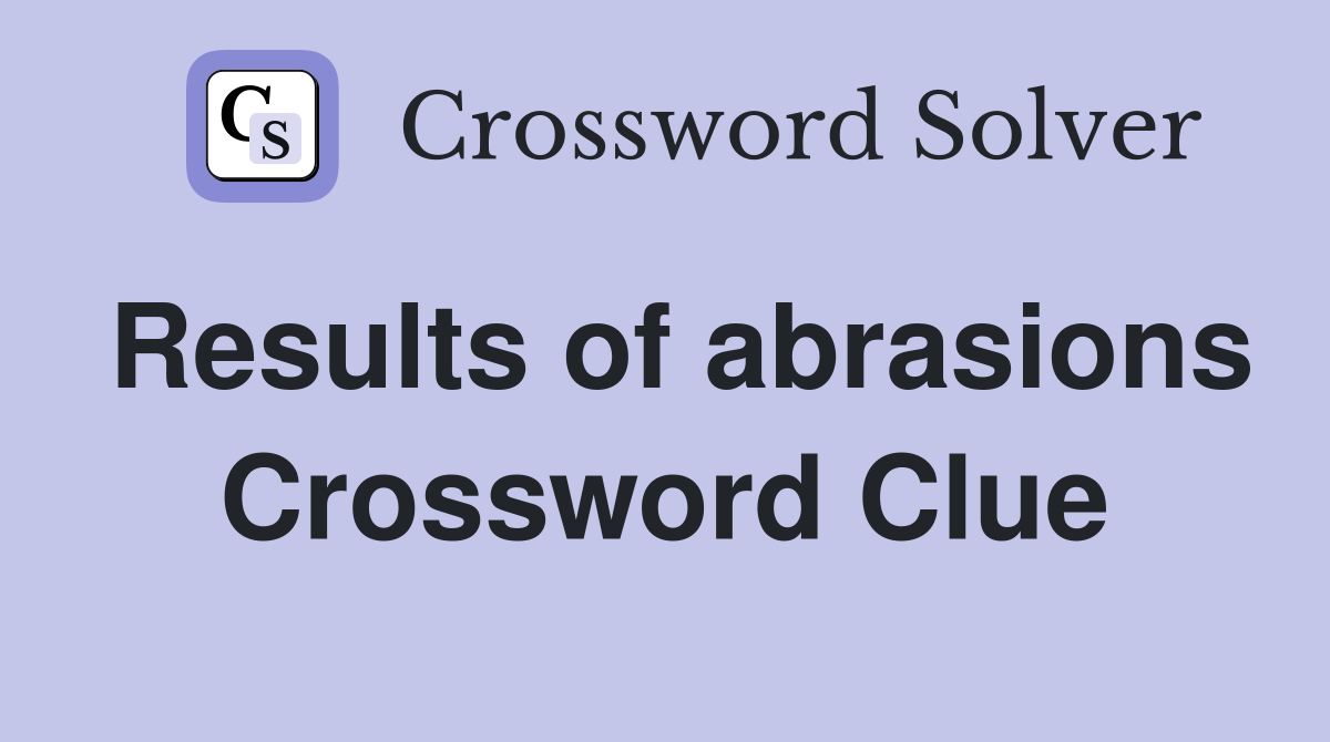 Results of abrasions Crossword Clue