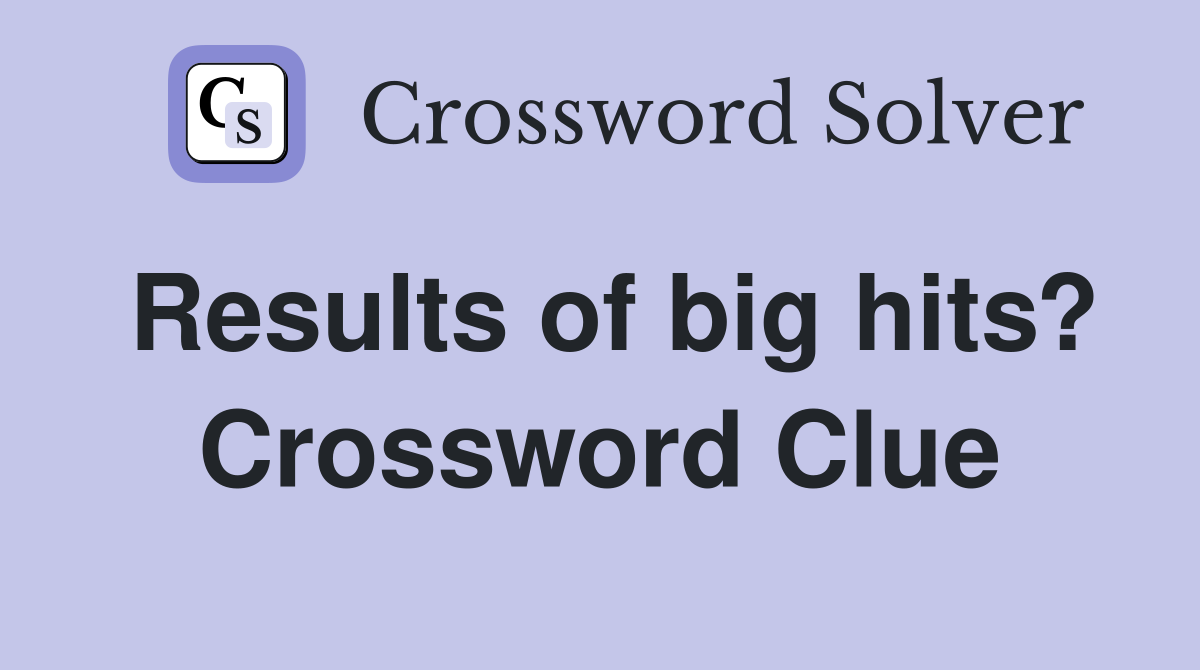 Results of big hits? Crossword Clue