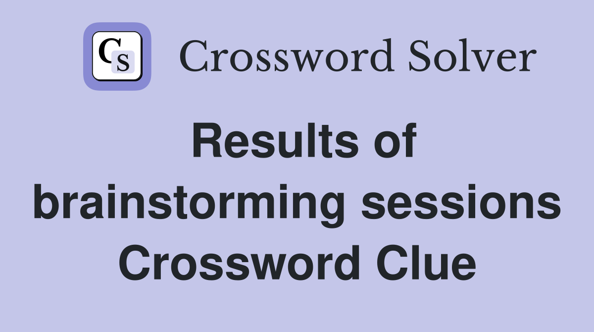 Results of brainstorming sessions Crossword Clue