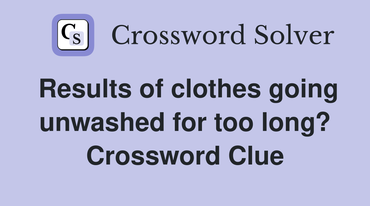 Results of clothes going unwashed for too long? Crossword Clue