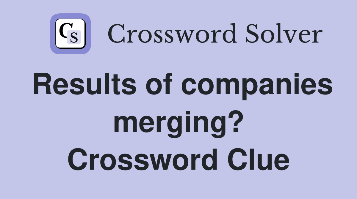 Results of companies merging? Crossword Clue