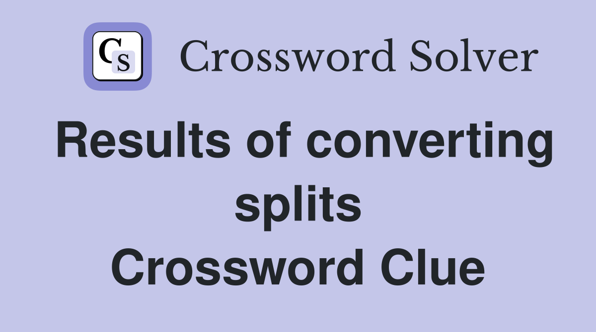 Results of converting splits Crossword Clue