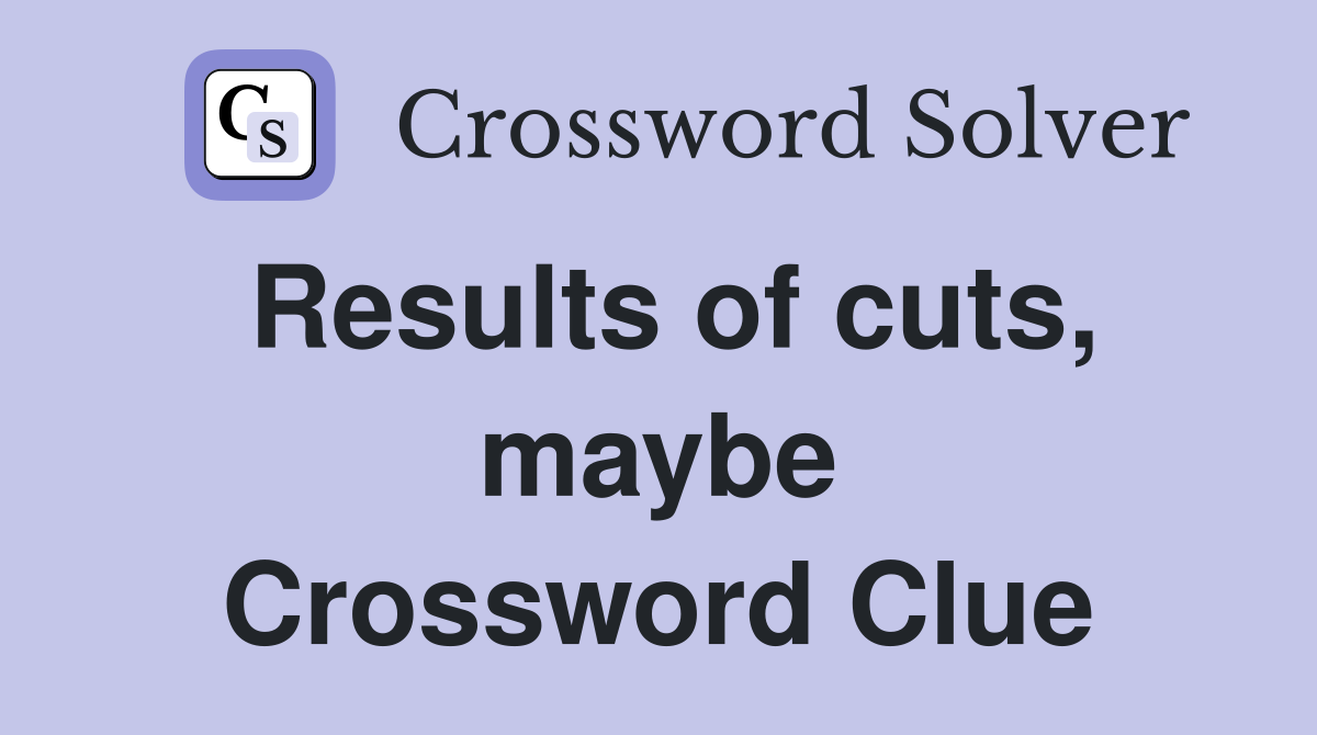 Results of cuts, maybe Crossword Clue
