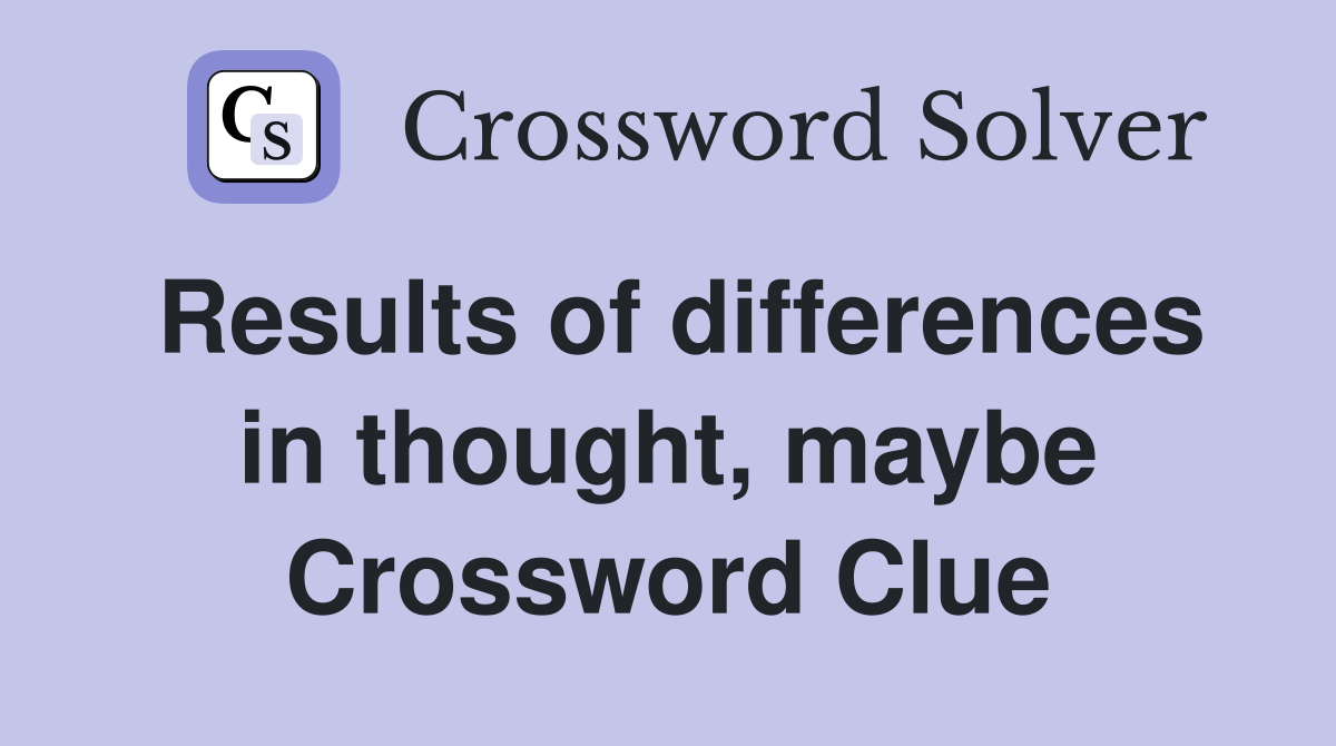 Results of differences in thought, maybe Crossword Clue