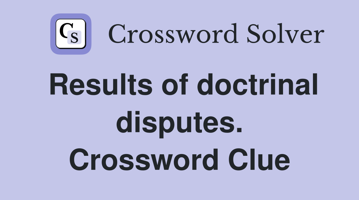Results of doctrinal disputes. Crossword Clue