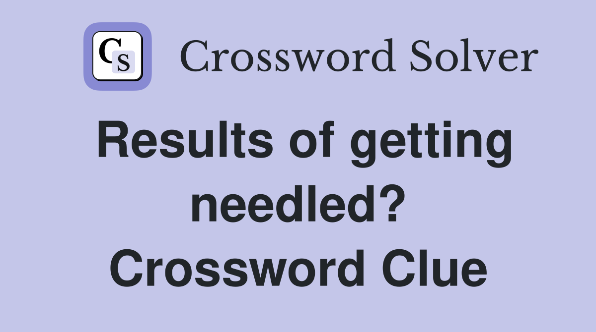 Results of getting needled? Crossword Clue