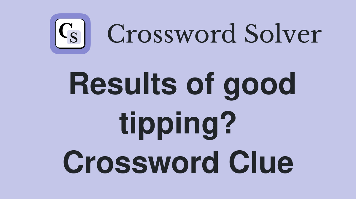 Results of good tipping? Crossword Clue