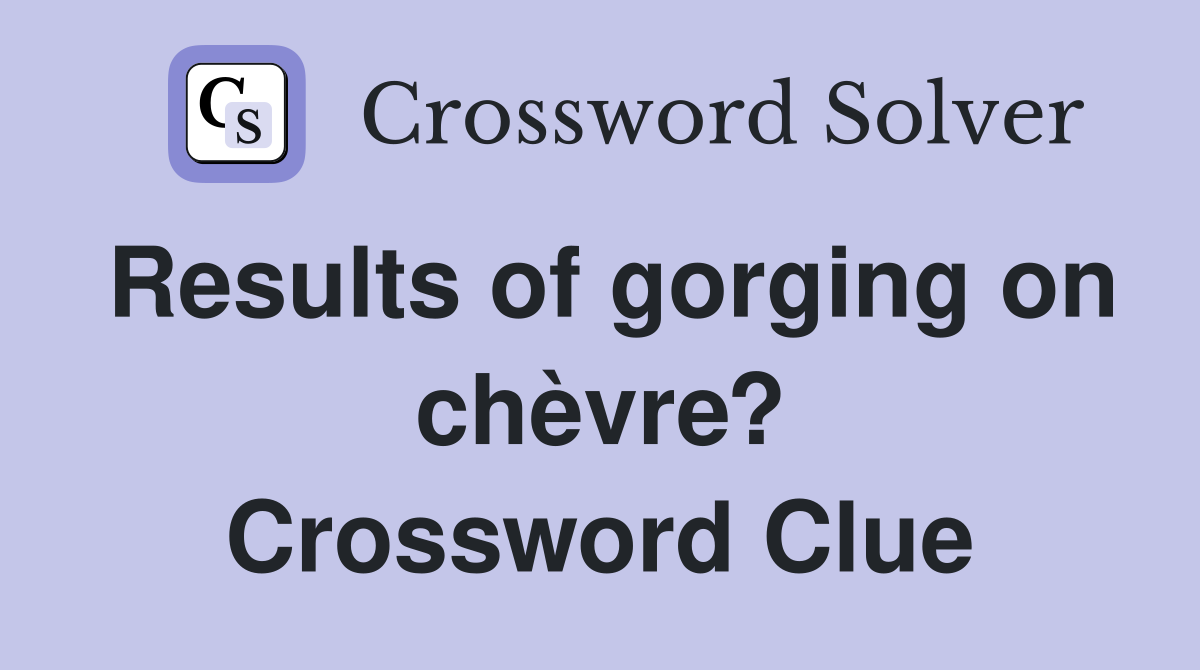 Results of gorging on chèvre? Crossword Clue