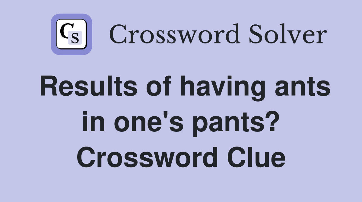 Results of having ants in one's pants? Crossword Clue