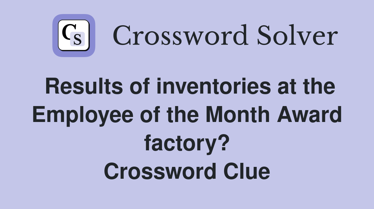 Results of inventories at the Employee of the Month Award factory? Crossword Clue