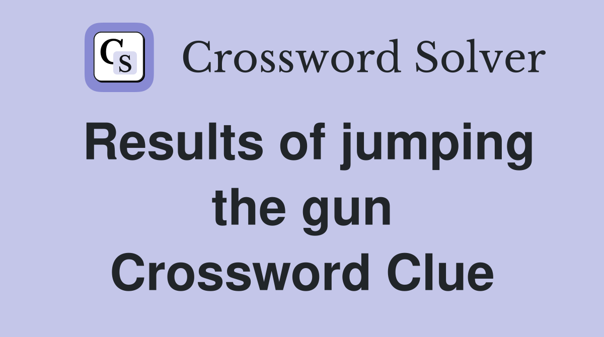 Results of jumping the gun Crossword Clue