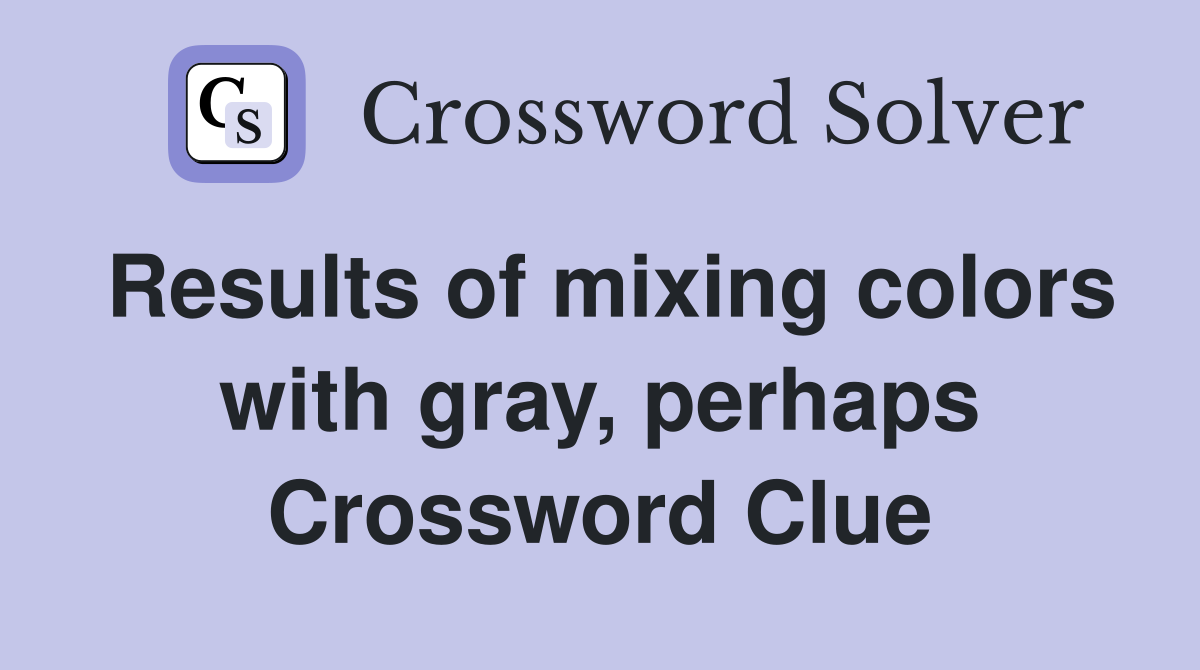 Results of mixing colors with gray, perhaps Crossword Clue