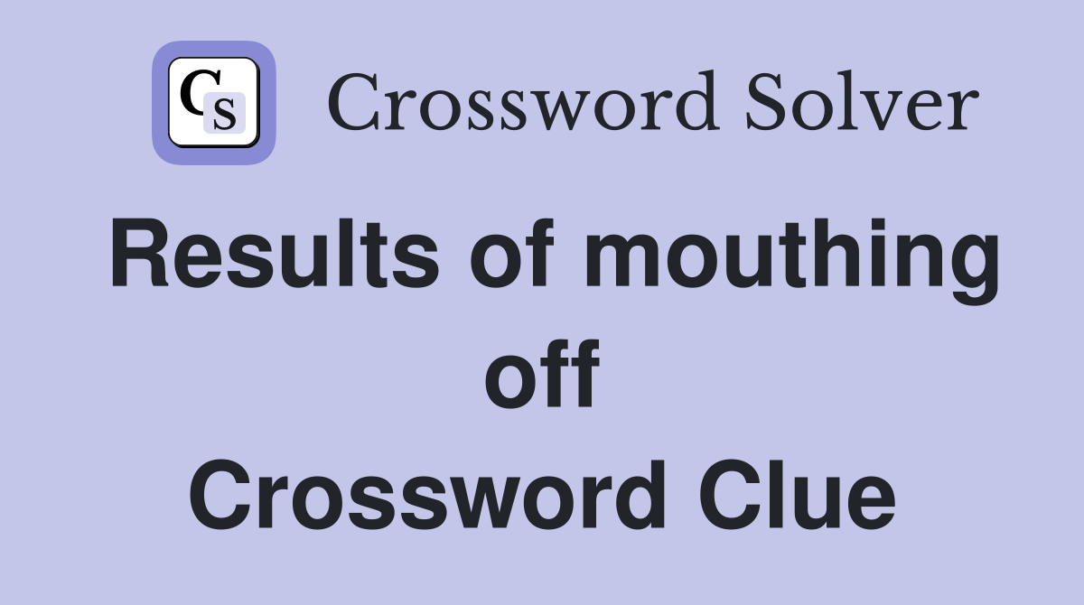 Results of mouthing off Crossword Clue