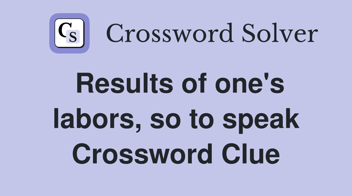 Results of one's labors, so to speak Crossword Clue