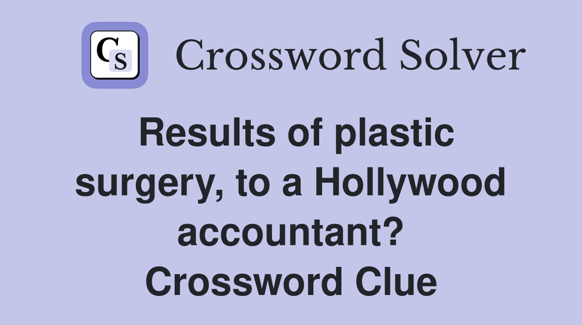 Results of plastic surgery, to a Hollywood accountant? Crossword Clue