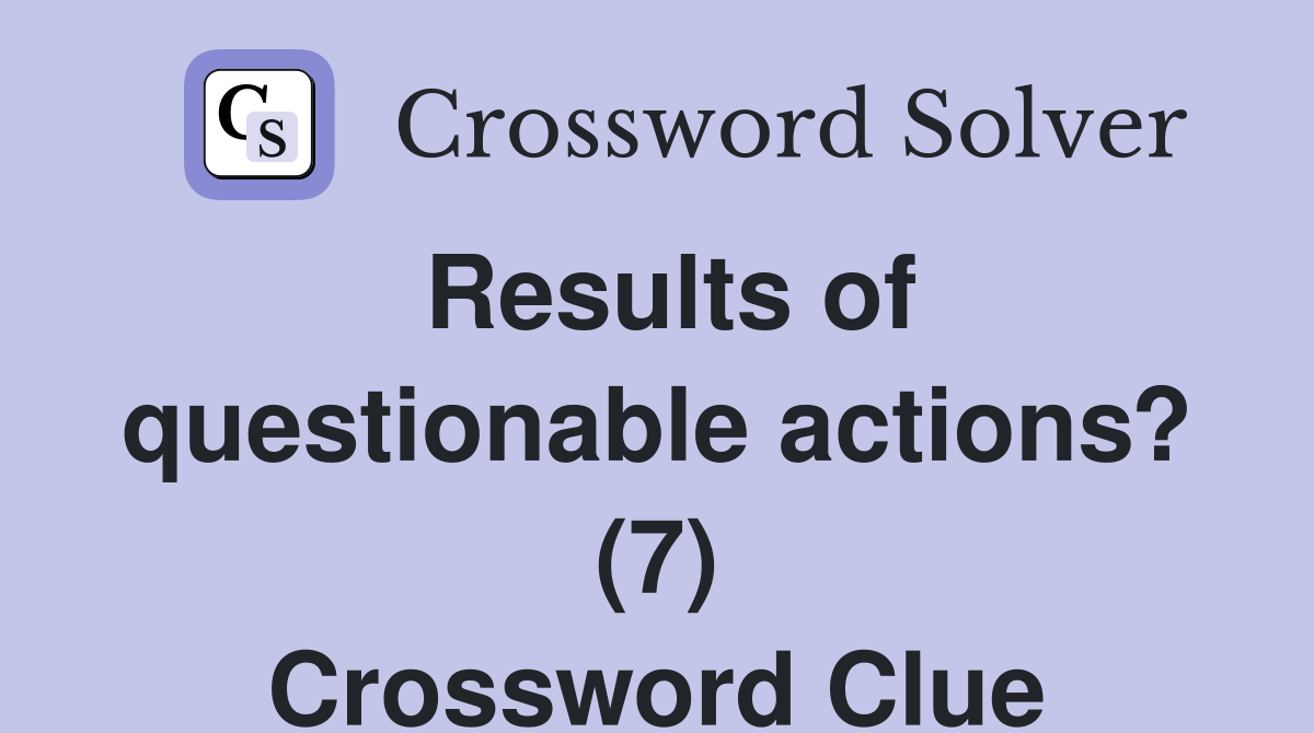 Results of questionable actions? (7) Crossword Clue