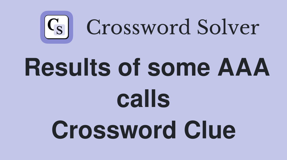 Results of some AAA calls Crossword Clue
