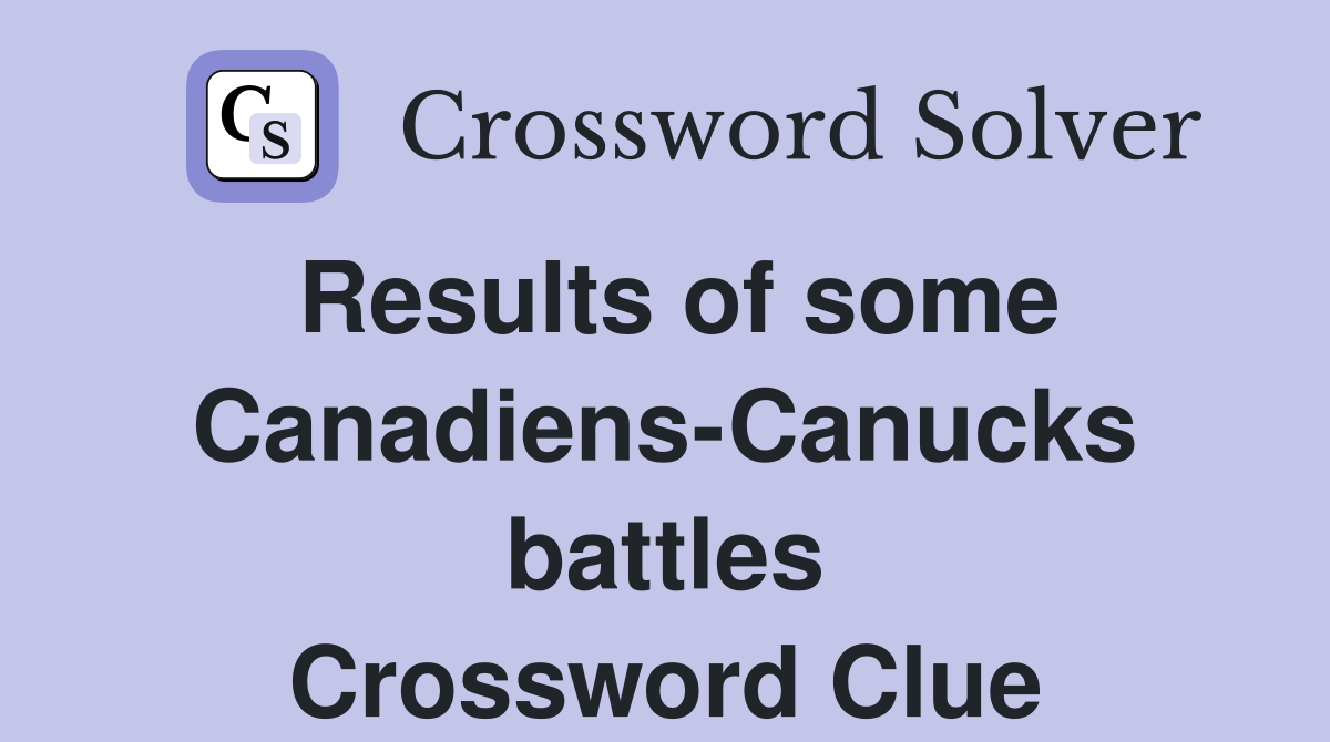 Results of some Canadiens-Canucks battles Crossword Clue