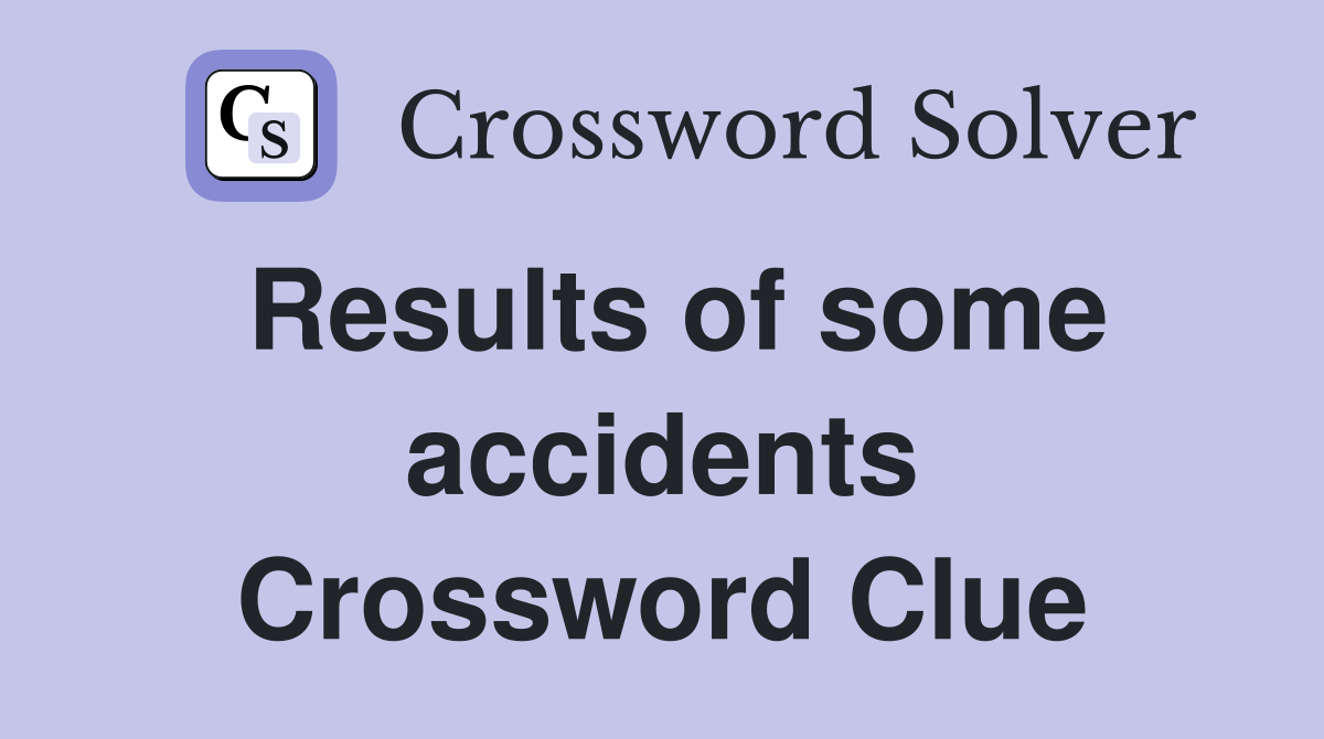 Results of some accidents Crossword Clue