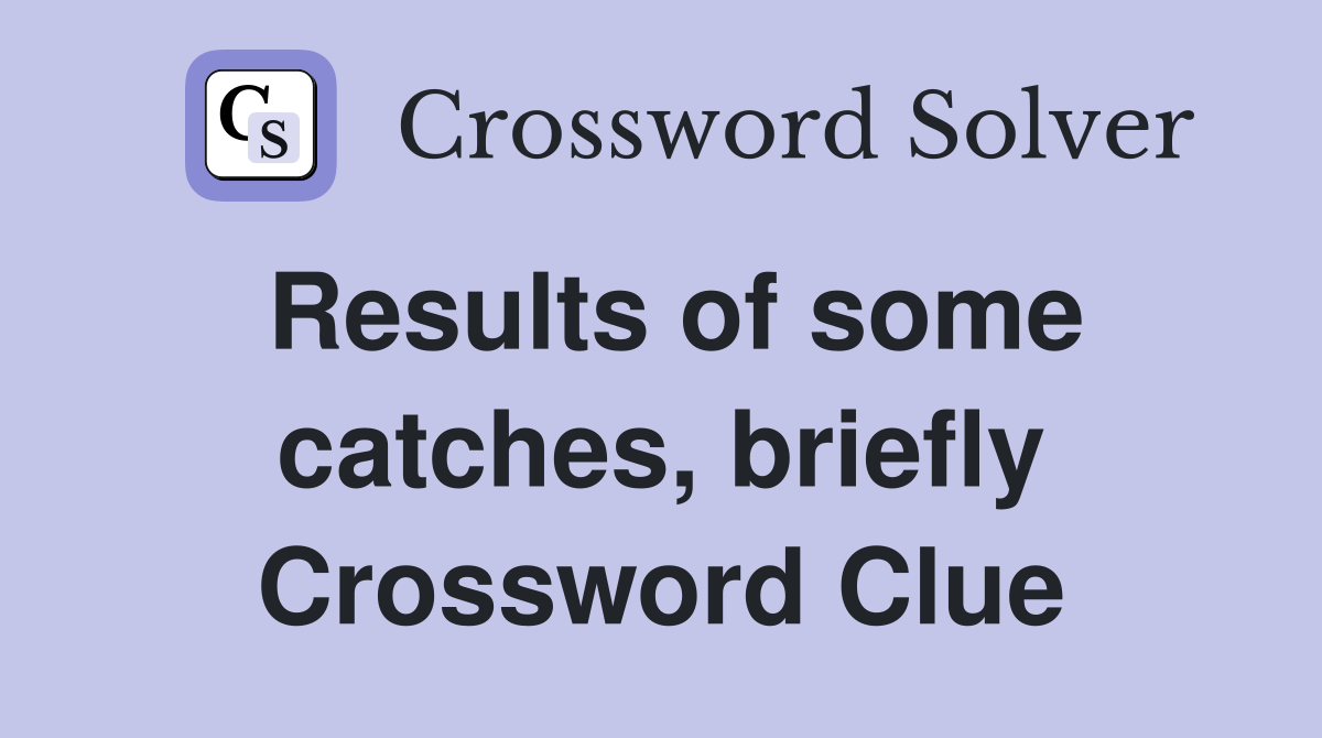 Results of some catches, briefly Crossword Clue