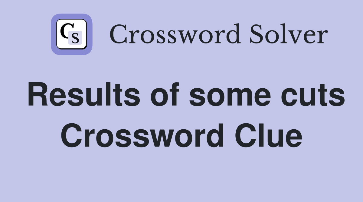 Results of some cuts Crossword Clue
