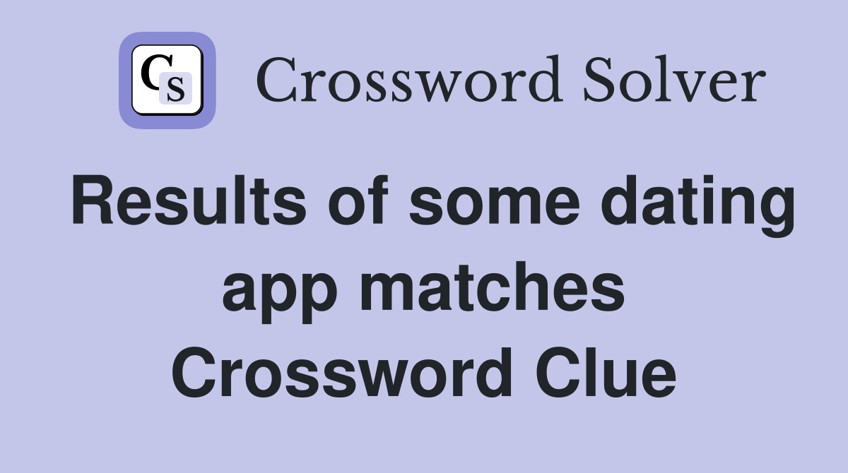 Results of some dating app matches Crossword Clue