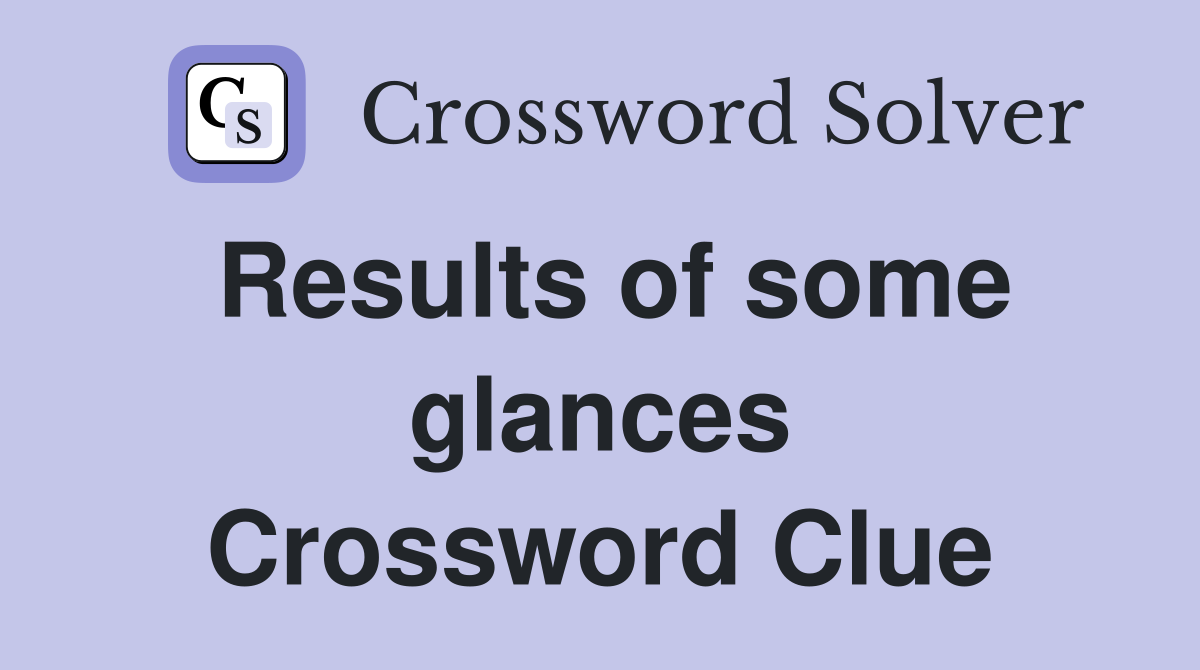 Results of some glances Crossword Clue