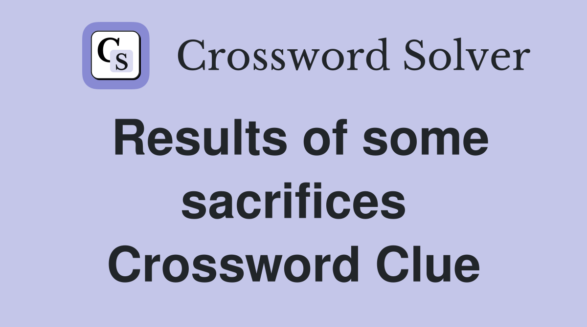Results of some sacrifices Crossword Clue