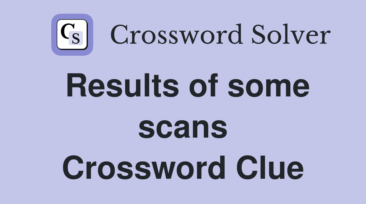 Results of some scans Crossword Clue