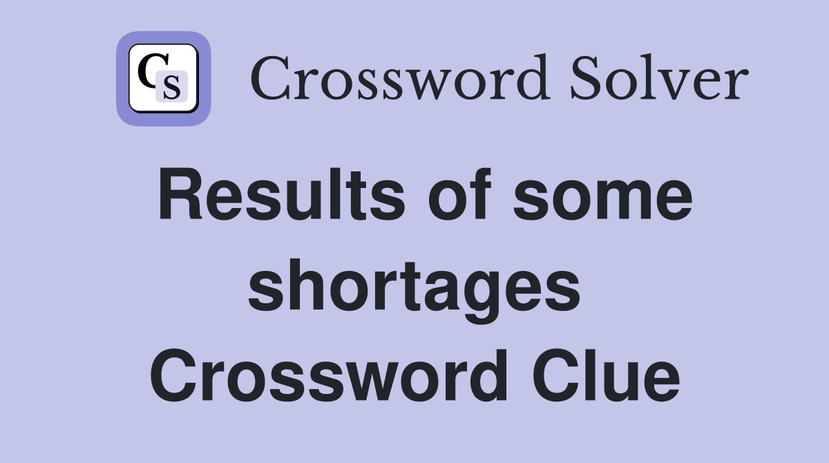 Results of some shortages Crossword Clue
