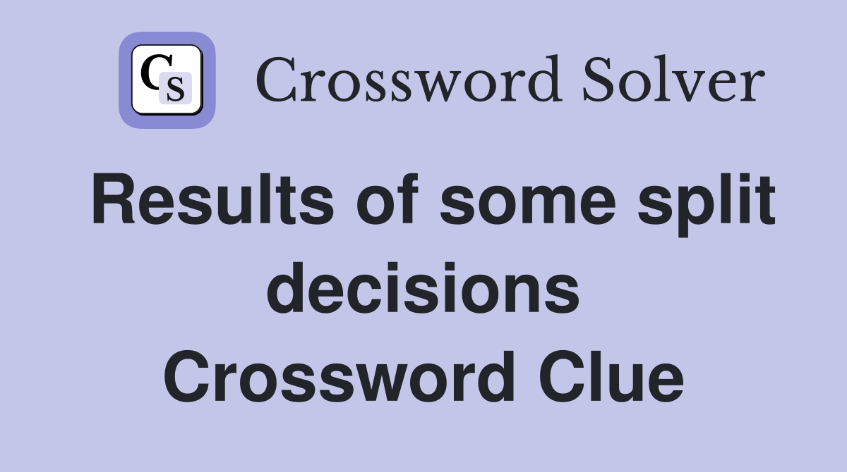 Results of some split decisions Crossword Clue