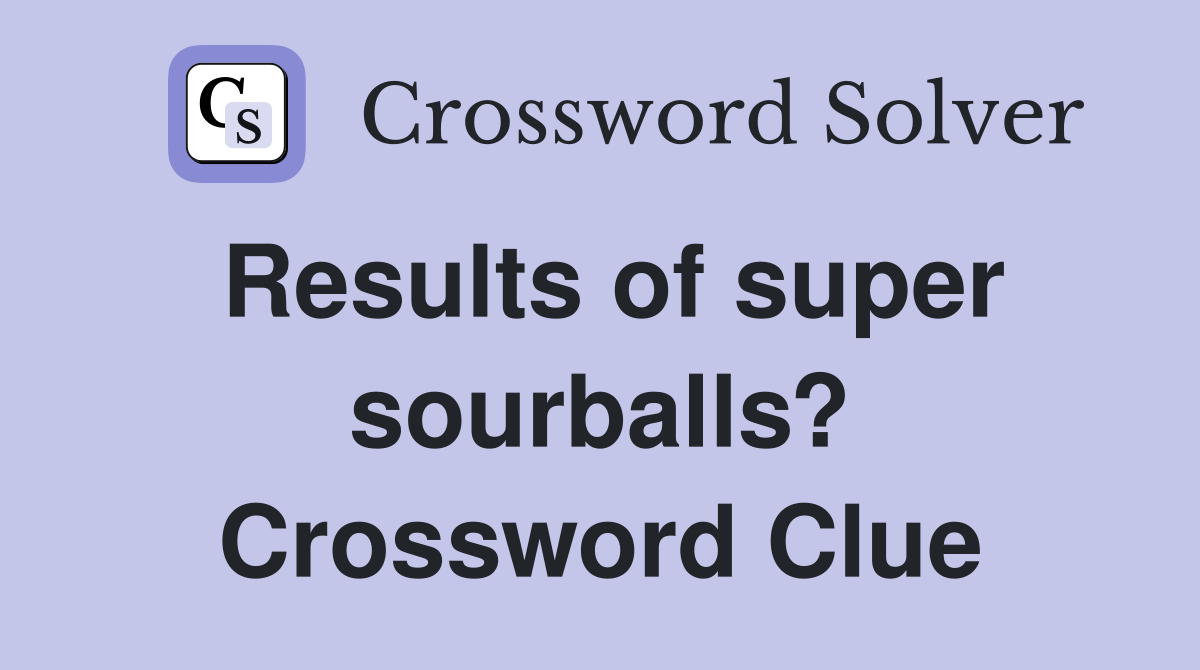 Results of super sourballs? Crossword Clue