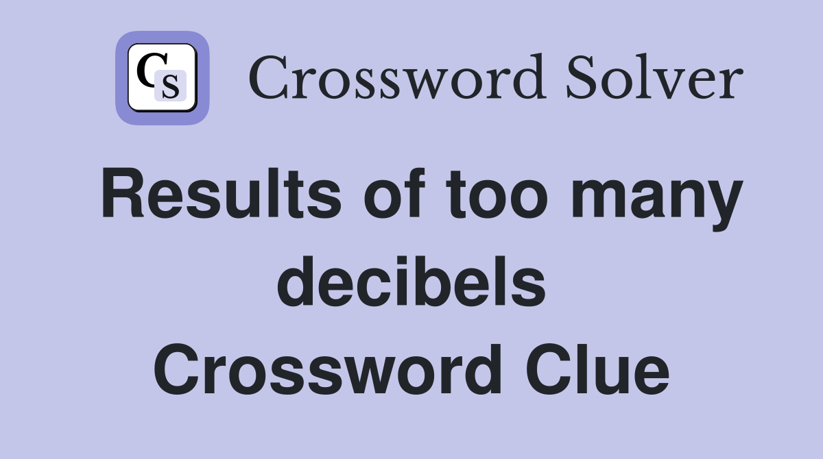 Results of too many decibels Crossword Clue