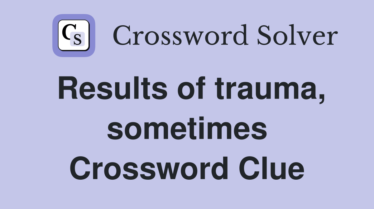 Results of trauma, sometimes Crossword Clue