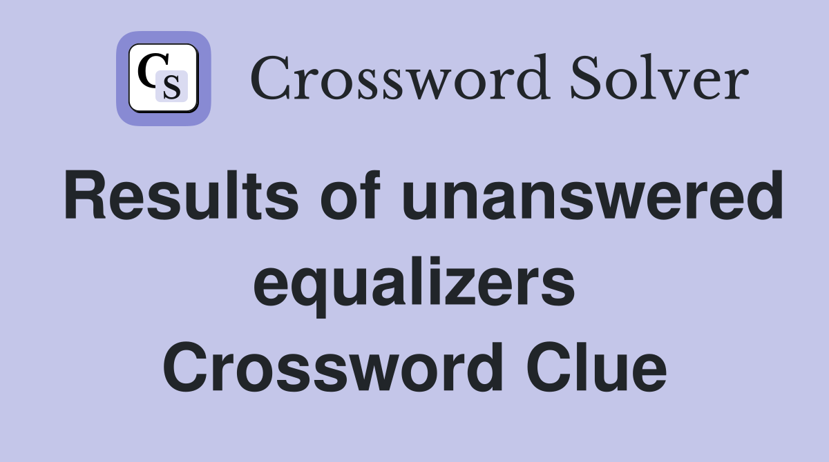 Results of unanswered equalizers Crossword Clue