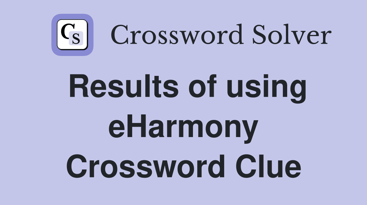 Results of using eHarmony Crossword Clue
