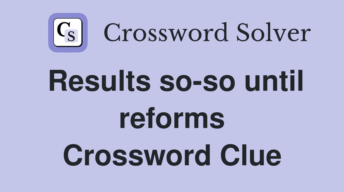Results so-so until reforms Crossword Clue