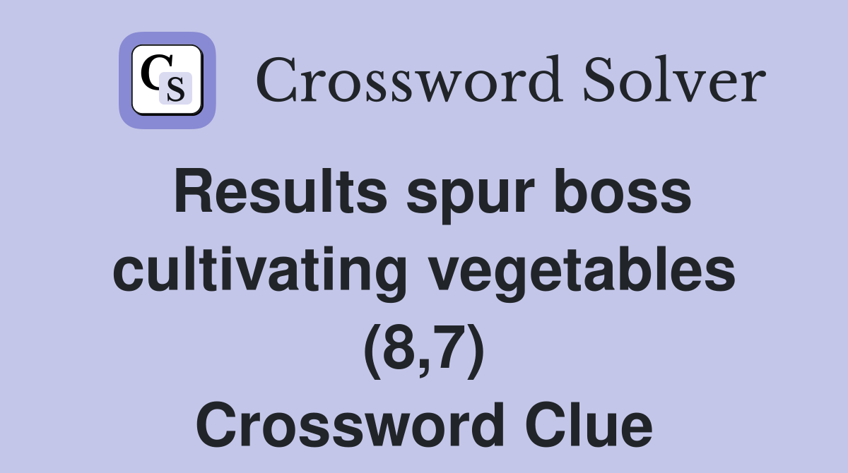Results spur boss cultivating vegetables (8,7) Crossword Clue