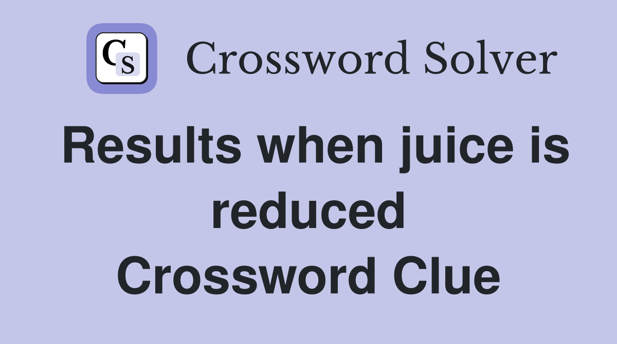 Results when juice is reduced Crossword Clue