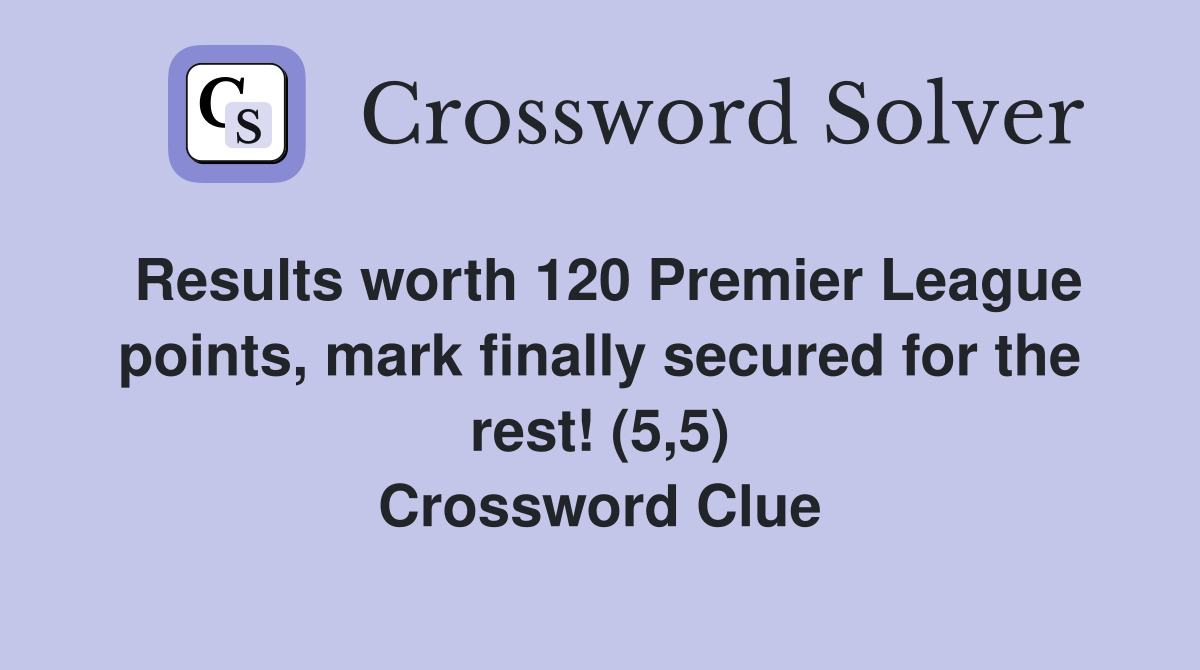 Results worth 120 Premier League points, mark finally secured for the rest! (5,5) Crossword Clue