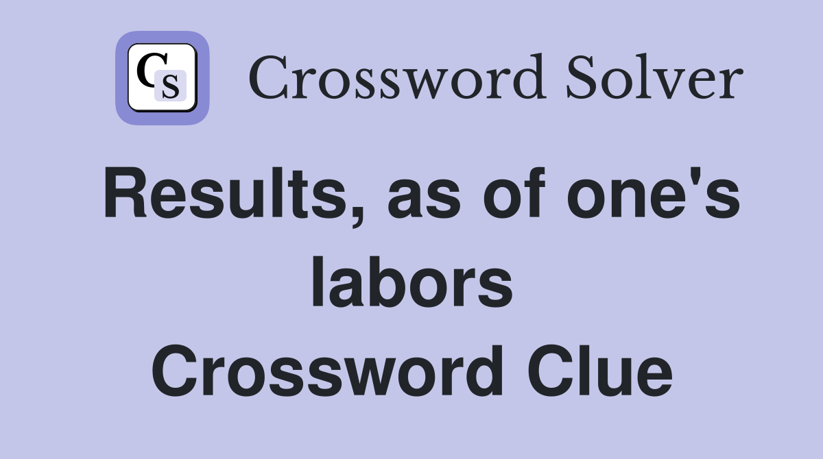 Results, as of one's labors Crossword Clue