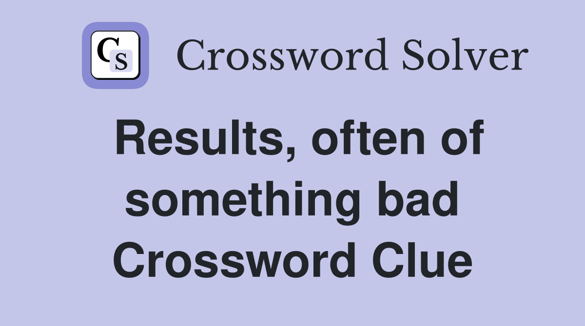 Results, often of something bad Crossword Clue