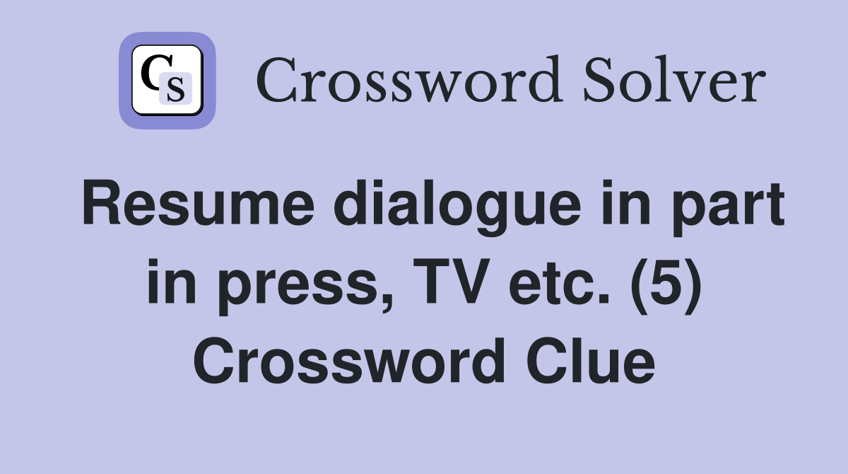 Resume dialogue in part in press, TV etc. (5) Crossword Clue