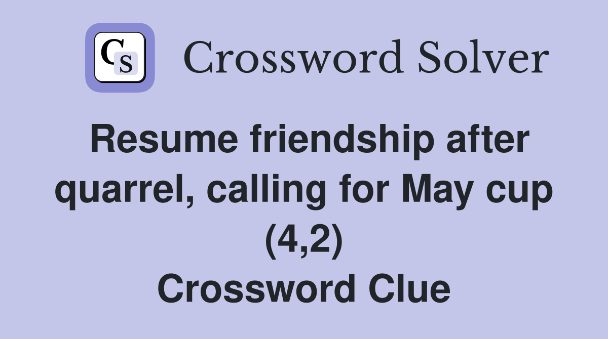 Resume friendship after quarrel, calling for May cup (4,2) Crossword Clue