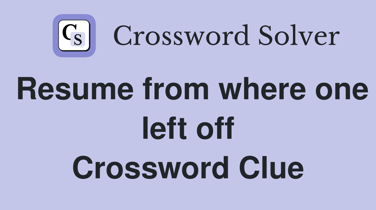 Resume from where one left off Crossword Clue