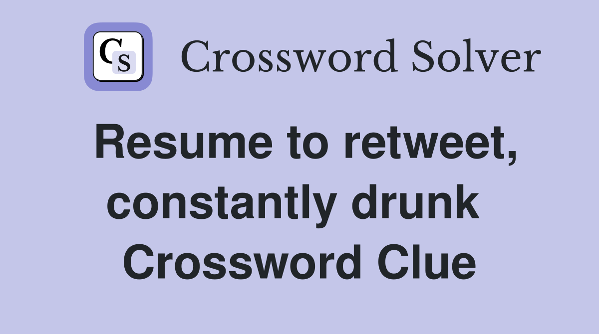 Resume to retweet, constantly drunk  Crossword Clue