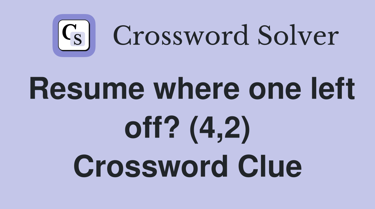 Resume where one left off? (4,2) Crossword Clue