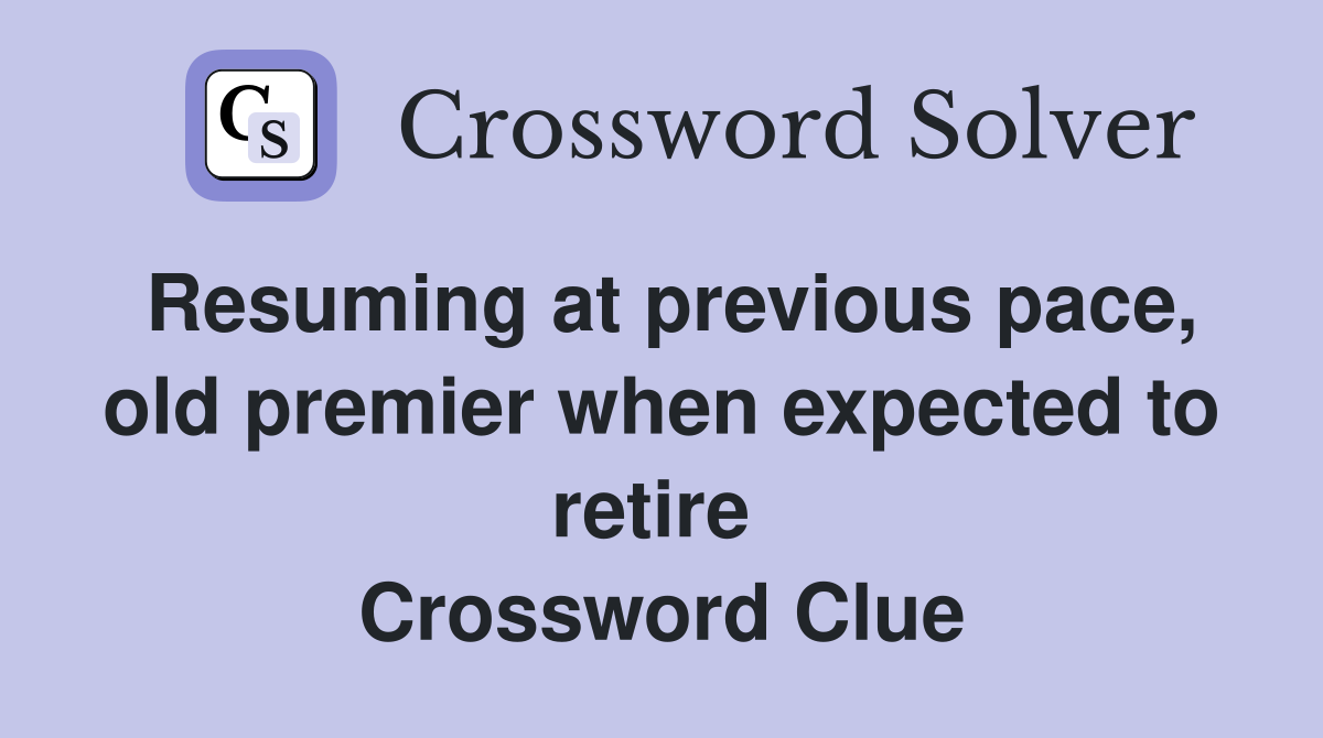 Resuming at previous pace, old premier when expected to retire  Crossword Clue