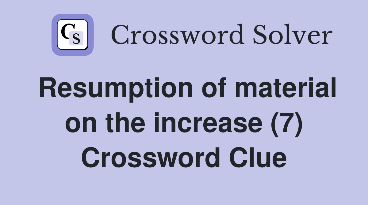 Resumption of material on the increase (7) Crossword Clue